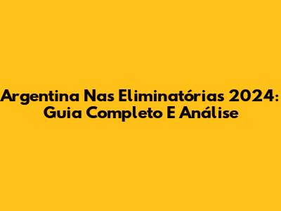 Argentina Nas Eliminatórias 2024: Guia Completo E Análise