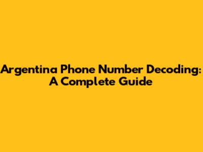 Argentina Phone Number Decoding: A Complete Guide