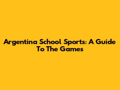 Argentina School Sports: A Guide To The Games