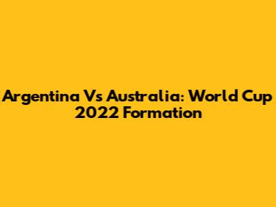 Argentina Vs Australia: World Cup 2022 Formation