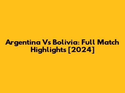 Argentina Vs Bolivia: Full Match Highlights [2024]