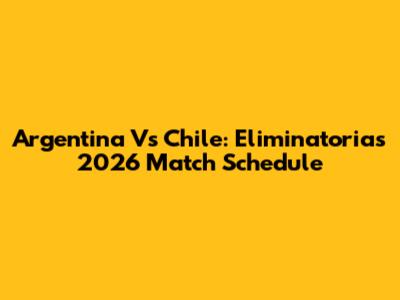 Argentina Vs Chile: Eliminatorias 2026 Match Schedule