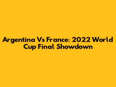 Argentina Vs France: 2022 World Cup Final Showdown