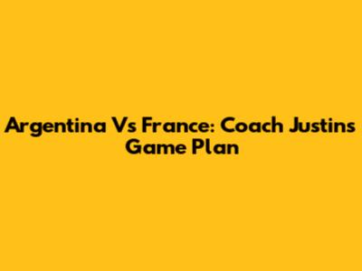 Argentina Vs France: Coach Justin's Game Plan
