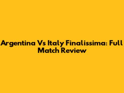Argentina Vs Italy Finalissima: Full Match Review