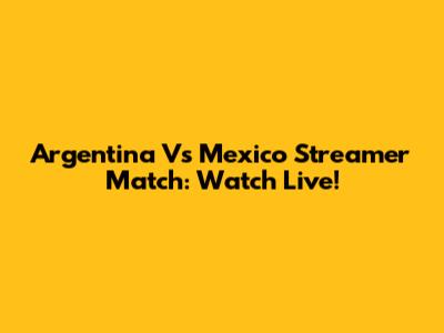Argentina Vs Mexico Streamer Match: Watch Live!
