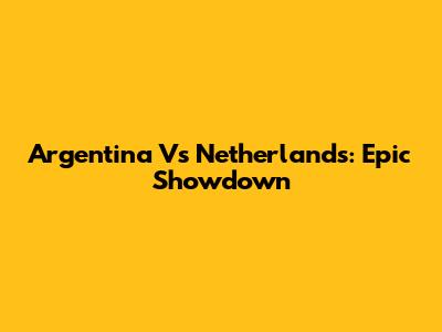 Argentina Vs Netherlands: Epic Showdown