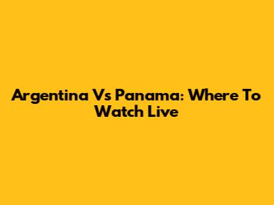 Argentina Vs Panama: Where To Watch Live