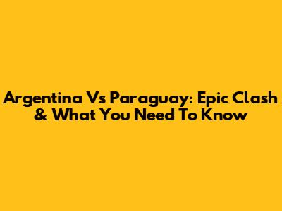 Argentina Vs Paraguay: Epic Clash & What You Need To Know
