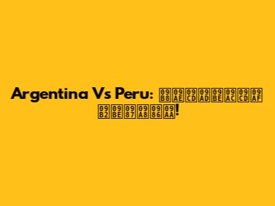 Argentina Vs Peru: সম্ভাব্য লাইনআপ!