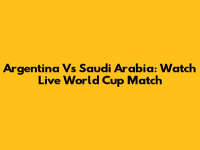 Argentina Vs Saudi Arabia: Watch Live World Cup Match