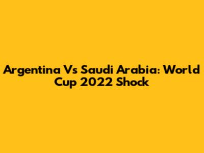 Argentina Vs Saudi Arabia: World Cup 2022 Shock