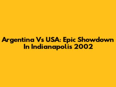 Argentina Vs USA: Epic Showdown In Indianapolis 2002