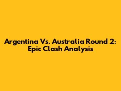 Argentina Vs. Australia Round 2: Epic Clash Analysis