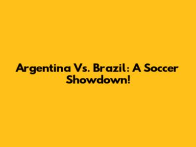 Argentina Vs. Brazil: A Soccer Showdown!