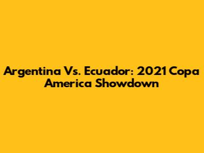 Argentina Vs. Ecuador: 2021 Copa America Showdown
