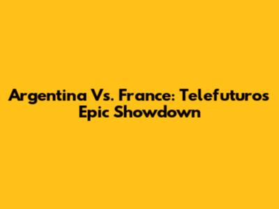Argentina Vs. France: Telefuturo's Epic Showdown