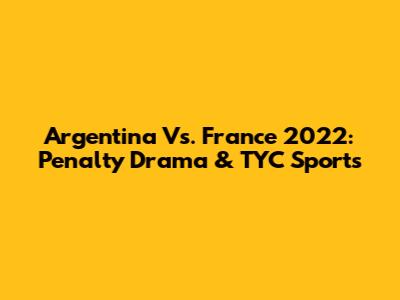 Argentina Vs. France 2022: Penalty Drama & TYC Sports