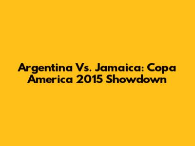 Argentina Vs. Jamaica: Copa America 2015 Showdown