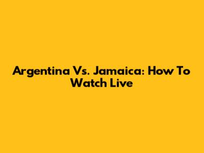Argentina Vs. Jamaica: How To Watch Live