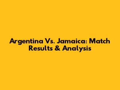Argentina Vs. Jamaica: Match Results & Analysis