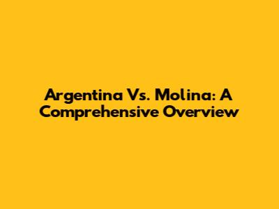 Argentina Vs. Molina: A Comprehensive Overview