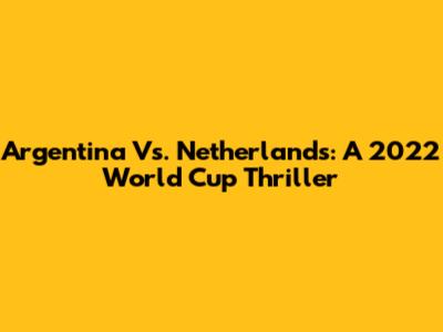 Argentina Vs. Netherlands: A 2022 World Cup Thriller
