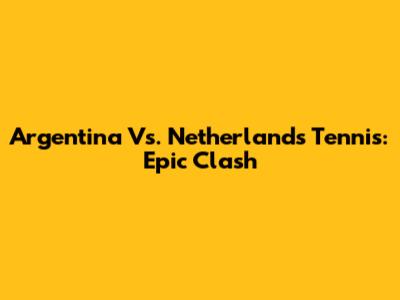 Argentina Vs. Netherlands Tennis: Epic Clash