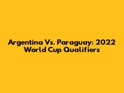 Argentina Vs. Paraguay: 2022 World Cup Qualifiers