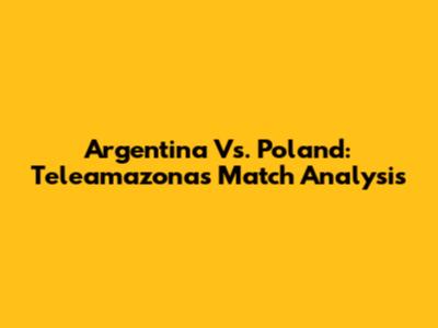 Argentina Vs. Poland: Teleamazonas Match Analysis