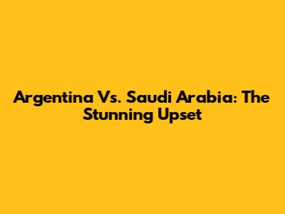 Argentina Vs. Saudi Arabia: The Stunning Upset