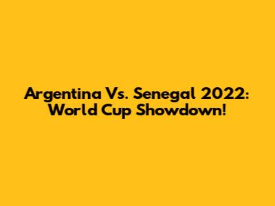 Argentina Vs. Senegal 2022: World Cup Showdown!