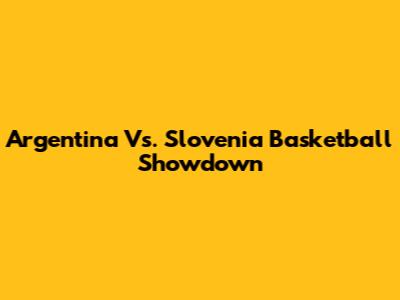 Argentina Vs. Slovenia Basketball Showdown
