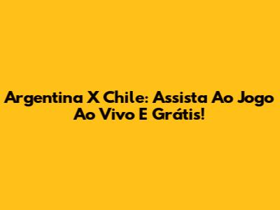 Argentina X Chile: Assista Ao Jogo Ao Vivo E Grátis!