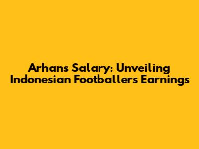 Arhan's Salary: Unveiling Indonesian Footballer's Earnings