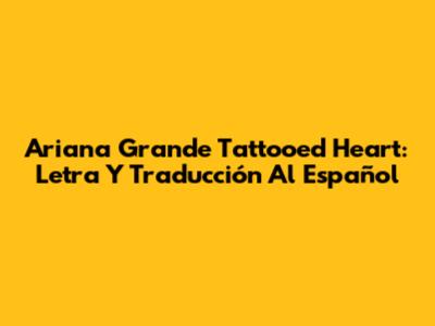 Ariana Grande "Tattooed Heart": Letra Y Traducción Al Español