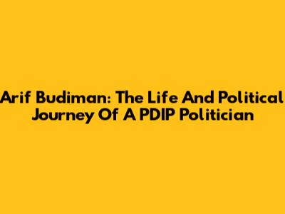 Arif Budiman: The Life And Political Journey Of A PDIP Politician