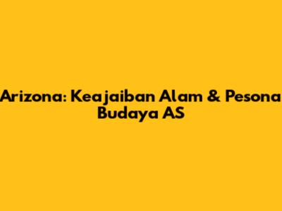 Arizona: Keajaiban Alam & Pesona Budaya AS