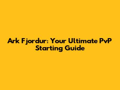 Ark Fjordur: Your Ultimate PvP Starting Guide