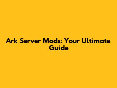 Ark Server Mods: Your Ultimate Guide