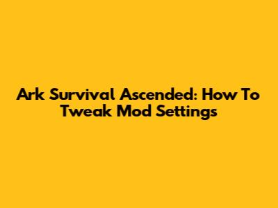 Ark Survival Ascended: How To Tweak Mod Settings