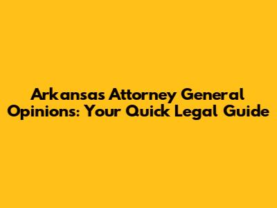 Arkansas Attorney General Opinions: Your Quick Legal Guide
