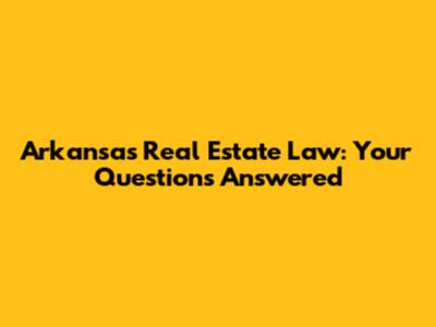 Arkansas Real Estate Law: Your Questions Answered