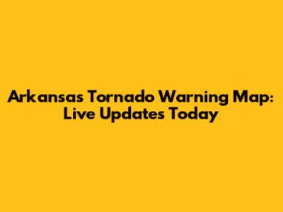 Arkansas Tornado Warning Map: Live Updates Today