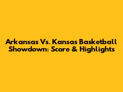 Arkansas Vs. Kansas Basketball Showdown: Score & Highlights
