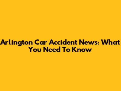 Arlington Car Accident News: What You Need To Know