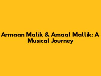 Armaan Malik & Amaal Mallik: A Musical Journey