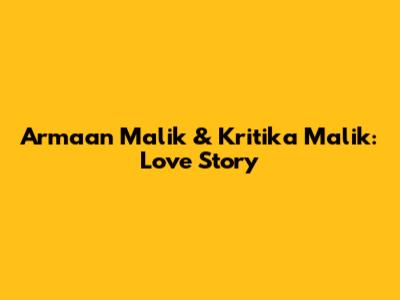 Armaan Malik & Kritika Malik: Love Story
