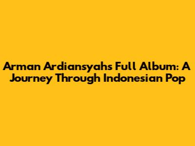 Arman Ardiansyah's Full Album: A Journey Through Indonesian Pop