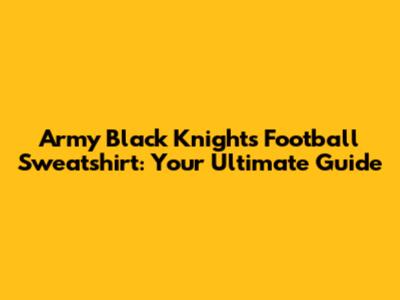 Army Black Knights Football Sweatshirt: Your Ultimate Guide